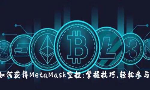 如何獲得MetaMask空投：掌握技巧，輕松參與！