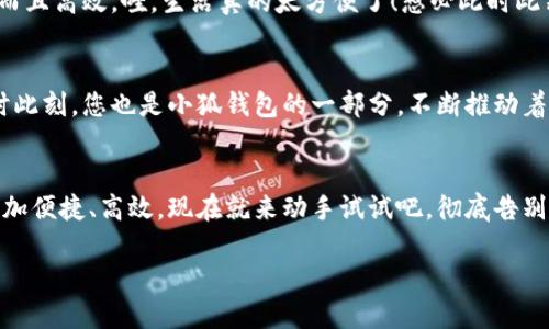   小狐錢包如何輕松切換中文版操作指南 / 
 guanjianci 小狐錢包, 語言切換, 中文版 /guanjianci 

前言：科技時代的便捷之選
在這個信息爆炸的時代，智能手機(jī)和各類應(yīng)用已經(jīng)成為我們?nèi)粘Ｉ钪胁豢苫蛉钡囊徊糠?。眾所周知，移動支付的普及讓我們在消費時更加便捷。而在這眾多的支付工具中，小狐錢包憑借其簡潔的界面與強(qiáng)大的功能，吸引了大量用戶的青睞。不過，對于一些用戶來說，語言的障礙可能會影響他們使用的體驗。今天，我們就來深入探討一下如何在小狐錢包中輕松切換到中文版的操作流程，這將是多么令人激動的事情??！

第一步：打開小狐錢包
首先，確保您的手機(jī)中已經(jīng)下載并安裝了小狐錢包應(yīng)用。如果您還未下載，您可以在各大應(yīng)用商店中進(jìn)行下載安裝。打開小狐錢包后，您將見到一個充滿現(xiàn)代感的界面，然而，對于初次使用者，可能因為界面語言不同而感到困惑，不要擔(dān)心，接下來的操作將指引您輕松找到切換語言的選項。

第二步：進(jìn)入設(shè)置頁面
在應(yīng)用的主界面，通常會有一個“設(shè)置”按鈕，可能是齒輪形狀的圖標(biāo)。點擊這個圖標(biāo)，您將被帶入到設(shè)置頁面。在這里，您可以調(diào)整許多個人化的設(shè)置，包括通知、賬戶和安全性等。然而，今天我們關(guān)注的主要是語言設(shè)置。在繁忙的生活中，能將應(yīng)用調(diào)至自己喜歡的語言，真是太便捷了！

第三步：找到語言選項
在設(shè)置頁面中，瀏覽不同選項，直到找到“語言”或“Language”的選項。這可能是您心中的一絲小期待——因為一旦找到，您將能夠以中文來使用小狐錢包，操作起來更加得心應(yīng)手。如果小狐錢包支持多語言，您會看到一個下拉菜單，列出多種語言供您選擇?？上攵?，選擇適合的語言會讓您體驗到無與倫比的便利。多么開心的時刻啊！

第四步：切換至中文版
在語言選項中，尋找“中文”或“簡體中文”這個選項，并點擊確認(rèn)。現(xiàn)在，恭喜您，您已成功將小狐錢包切換至中文版！界面上的所有文字都將變成中文，讓您在使用的時候，能夠更加輕松地理解每一個功能，進(jìn)行每一筆交易。想象一下，以前在語言障礙下的迷茫，現(xiàn)在的您仿佛走入了全新的世界，真的讓人振奮！

第五步：享受中文版小狐錢包的便捷
一旦切換成功，您就可以享受到中文版小狐錢包所帶來的便捷體驗。在這個應(yīng)用中，您能夠輕松進(jìn)行轉(zhuǎn)賬、支付、充值等操作，所有功能都將以您熟悉的中文呈現(xiàn)，讓您的使用體驗不僅有趣而且高效。哇，生活真的太方便了！想必此時此刻，您的心中充滿了愉悅和滿足感。

更新與反饋
小狐錢包作為一款在不斷更新的應(yīng)用，開發(fā)團(tuán)隊一直致力于完善用戶體驗。如果您在語言切換的過程中，遇到任何問題，記得及時反饋給客服團(tuán)隊。他們將會非常樂意幫助您解決問題。此時此刻，您也是小狐錢包的一部分，不斷推動著應(yīng)用的進(jìn)步。

結(jié)語：開啟您的便利生活
綜上所述，語言切換的操作雖然簡單，卻能極大地提升用戶體驗，讓每一位使用者都能夠在自己的語言環(huán)境中樂享生活。小狐錢包的中文版能為您開啟更廣廣闊的支付世界，讓日常生活更加便捷、高效?，F(xiàn)在就來動手試試吧，徹底告別語言障礙，開啟您的便利生活之旅！

無論是購物還是轉(zhuǎn)賬，能夠用中文進(jìn)行操作的感覺，真是令人愉悅。希望您在使用小狐錢包的過程中，能享受到科技帶來的便利，愉快地完成每一項支付和交易！