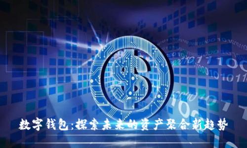 數(shù)字錢包:探索未來的資產(chǎn)聚合新趨勢(shì)