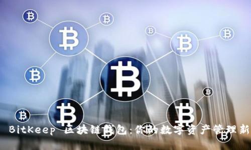 探索 BitKeep 區(qū)塊鏈錢包:你的數(shù)字資產(chǎn)管理新選擇