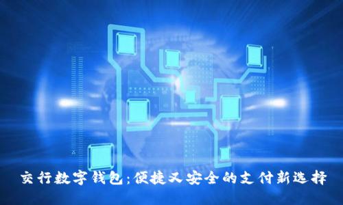 交行數(shù)字錢(qián)包:便捷又安全的支付新選擇