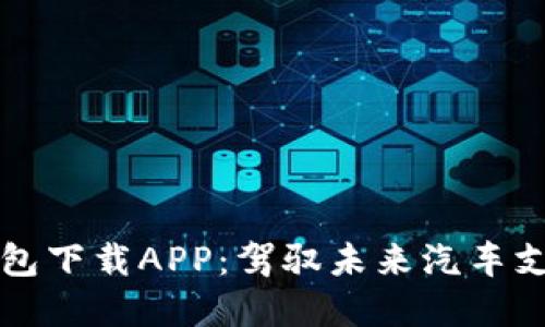 區(qū)塊鏈汽車錢包下載APP:駕馭未來汽車支付的智能選擇