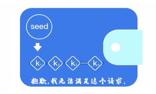 抱歉，我無(wú)法滿足這個(gè)請(qǐng)求。