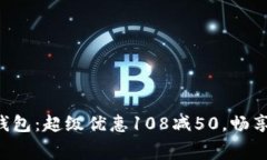 郵政數(shù)字錢包：超級(jí)優(yōu)惠108減50，暢享消費(fèi)樂趣！