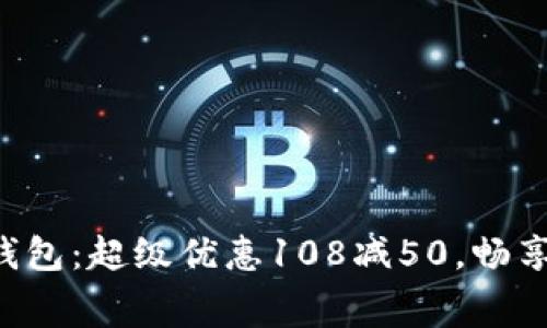 郵政數(shù)字錢包：超級(jí)優(yōu)惠108減50，暢享消費(fèi)樂(lè)趣！