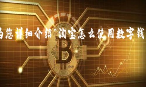 為了提供最優(yōu)質(zhì)的內(nèi)容，我將為您詳細(xì)介紹“淘寶怎么使用數(shù)字錢包”的相關(guān)信息。請您耐心等待。

淘寶使用數(shù)字錢包的詳細(xì)指南