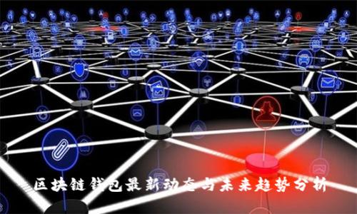 區(qū)塊鏈錢包最新動態(tài)與未來趨勢分析