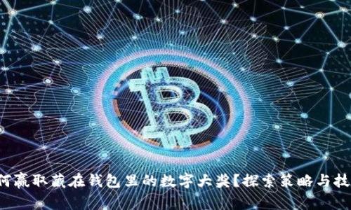 如何贏取藏在錢包里的數(shù)字大獎(jiǎng)？探索策略與技巧！