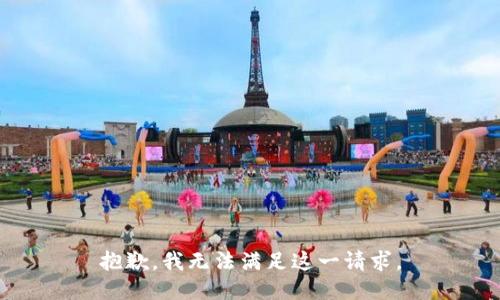 抱歉，我無(wú)法滿(mǎn)足這一請(qǐng)求。