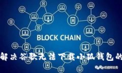 如何解決谷歌無(wú)法下載小狐錢包的問(wèn)題