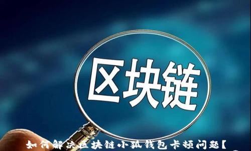 
如何解決區(qū)塊鏈小狐錢包卡頓問題？