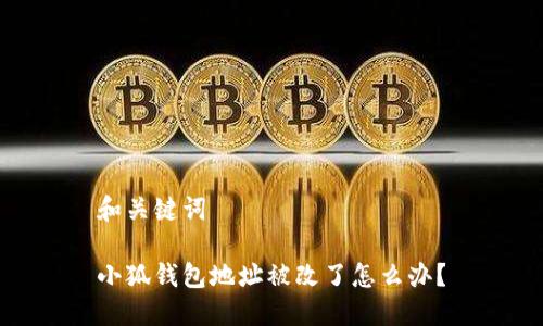 和關(guān)鍵詞

小狐錢包地址被改了怎么辦？