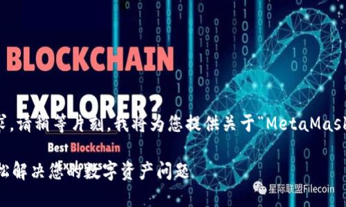 為了更好地滿(mǎn)足您的需求，請(qǐng)稍等片刻，我將為您提供關(guān)于“MetaMask人工服務(wù)”的全面內(nèi)容。 

MetaMask人工服務(wù)：輕松解決您的數(shù)字資產(chǎn)問(wèn)題